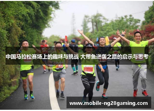 中国马拉松赛场上的趣味与挑战 大带鱼逆袭之路的启示与思考