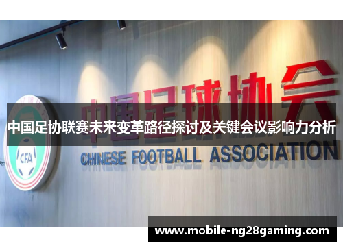 中国足协联赛未来变革路径探讨及关键会议影响力分析