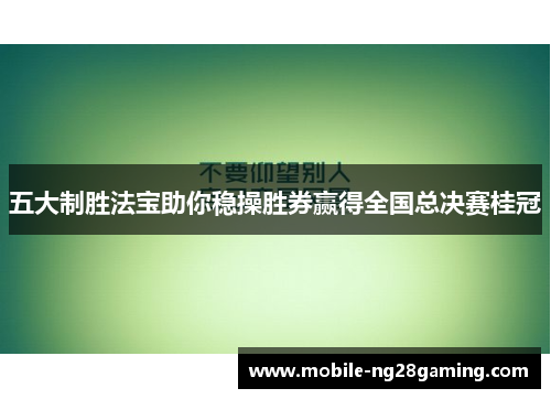 五大制胜法宝助你稳操胜券赢得全国总决赛桂冠