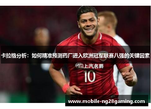 卡拉格分析：如何精准预测药厂进入欧洲冠军联赛八强的关键因素