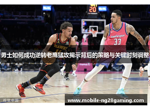 勇士如何成功逆转老鹰猛攻揭示背后的策略与关键时刻调整