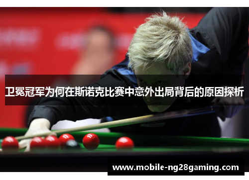 卫冕冠军为何在斯诺克比赛中意外出局背后的原因探析