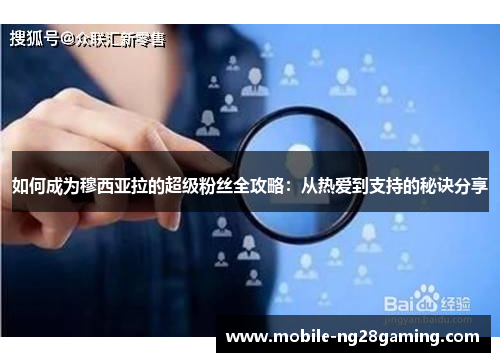 如何成为穆西亚拉的超级粉丝全攻略：从热爱到支持的秘诀分享