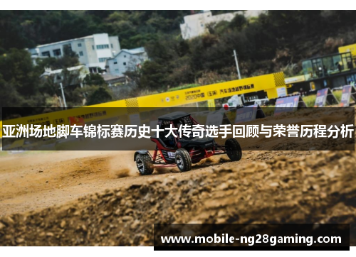 亚洲场地脚车锦标赛历史十大传奇选手回顾与荣誉历程分析