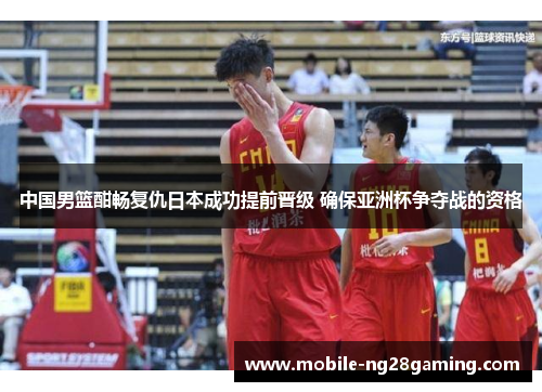 中国男篮酣畅复仇日本成功提前晋级 确保亚洲杯争夺战的资格