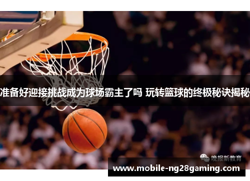 准备好迎接挑战成为球场霸主了吗 玩转篮球的终极秘诀揭秘