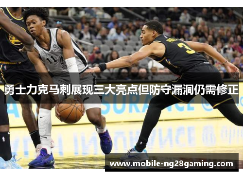 勇士力克马刺展现三大亮点但防守漏洞仍需修正