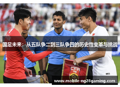 国足未来：从五队争二到三队争四的历史性变革与挑战