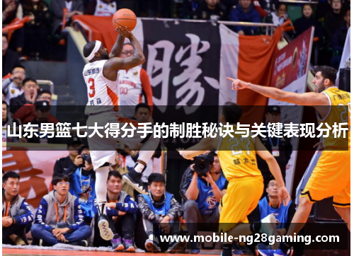 山东男篮七大得分手的制胜秘诀与关键表现分析