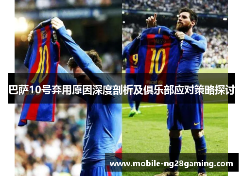 巴萨10号弃用原因深度剖析及俱乐部应对策略探讨