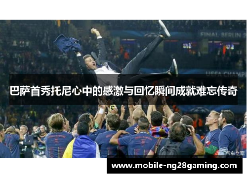 巴萨首秀托尼心中的感激与回忆瞬间成就难忘传奇