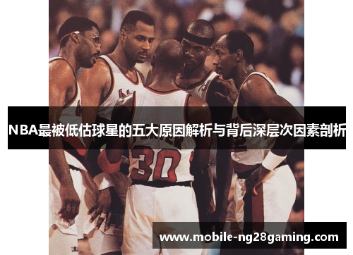 NBA最被低估球星的五大原因解析与背后深层次因素剖析