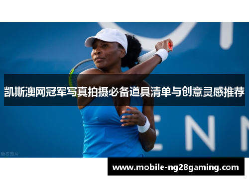 凯斯澳网冠军写真拍摄必备道具清单与创意灵感推荐
