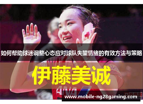如何帮助球迷调整心态应对球队失望情绪的有效方法与策略