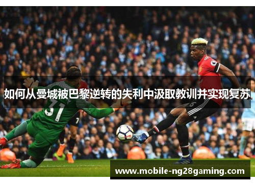 如何从曼城被巴黎逆转的失利中汲取教训并实现复苏
