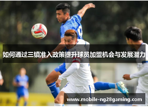 如何通过三镇准入政策提升球员加盟机会与发展潜力