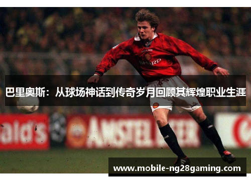 巴里奥斯：从球场神话到传奇岁月回顾其辉煌职业生涯