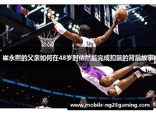 崔永熙的父亲如何在48岁时依然能完成扣篮的背后故事
