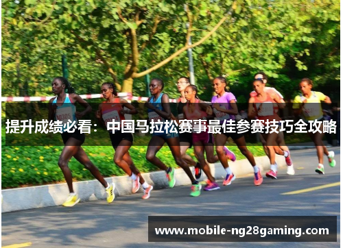 提升成绩必看：中国马拉松赛事最佳参赛技巧全攻略