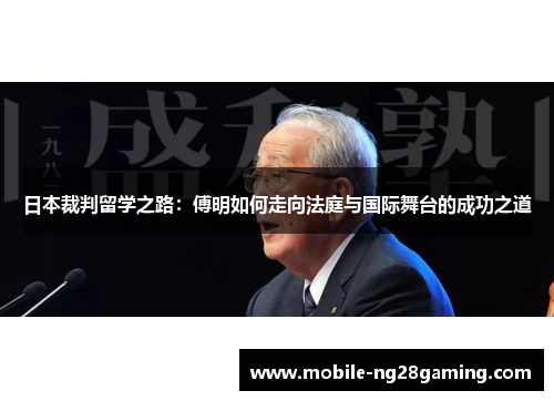 日本裁判留学之路：傅明如何走向法庭与国际舞台的成功之道