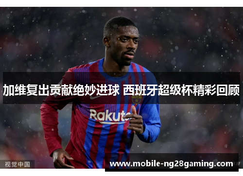 加维复出贡献绝妙进球 西班牙超级杯精彩回顾