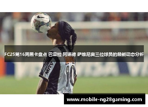 FC25第16周黑卡盘点 巴雷拉 阿诺德 萨维尼奥三位球员的最新动态分析