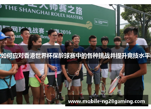 如何应对香港世界杯保龄球赛中的各种挑战并提升竞技水平