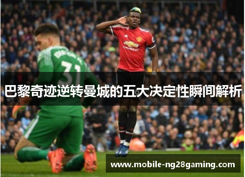 巴黎奇迹逆转曼城的五大决定性瞬间解析