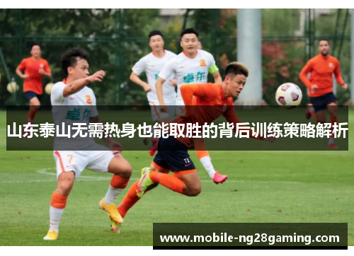 山东泰山无需热身也能取胜的背后训练策略解析