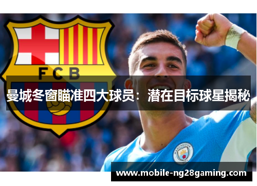 曼城冬窗瞄准四大球员：潜在目标球星揭秘