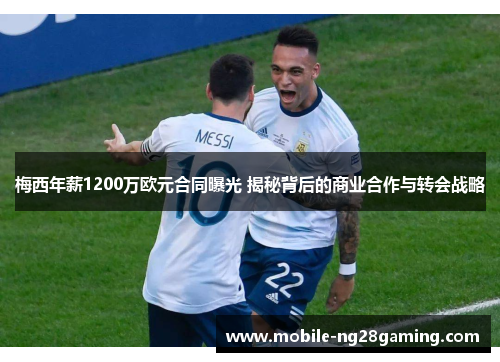 梅西年薪1200万欧元合同曝光 揭秘背后的商业合作与转会战略