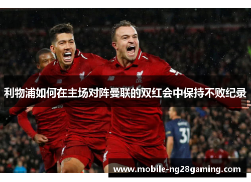 利物浦如何在主场对阵曼联的双红会中保持不败纪录