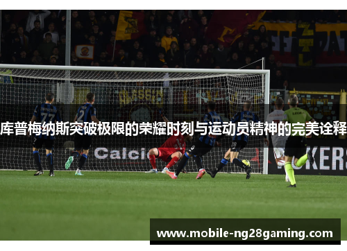 库普梅纳斯突破极限的荣耀时刻与运动员精神的完美诠释