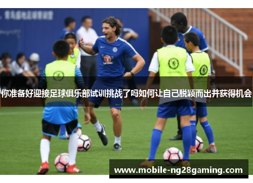 你准备好迎接足球俱乐部试训挑战了吗如何让自己脱颖而出并获得机会