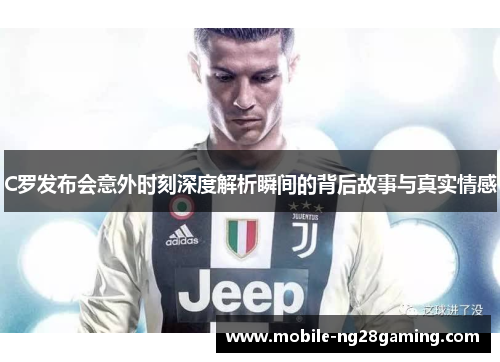 C罗发布会意外时刻深度解析瞬间的背后故事与真实情感