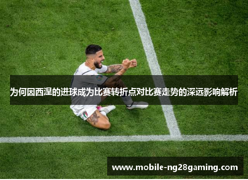 为何因西涅的进球成为比赛转折点对比赛走势的深远影响解析