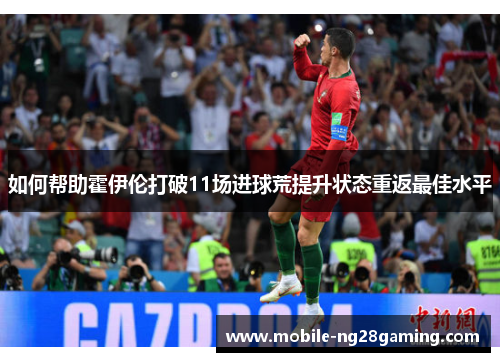 如何帮助霍伊伦打破11场进球荒提升状态重返最佳水平