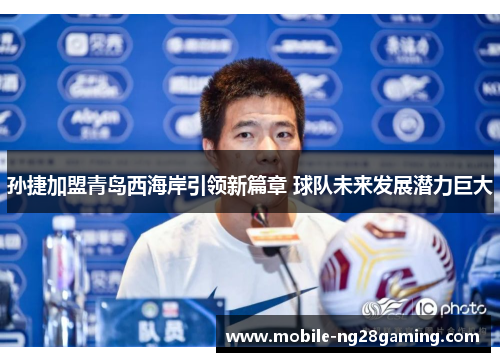 孙捷加盟青岛西海岸引领新篇章 球队未来发展潜力巨大