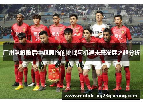 广州队解散后中超面临的挑战与机遇未来发展之路分析