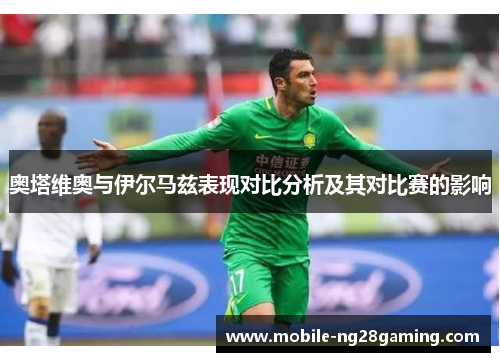奥塔维奥与伊尔马兹表现对比分析及其对比赛的影响