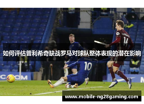 如何评估普利希奇缺战罗马对球队整体表现的潜在影响