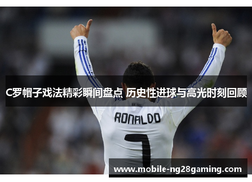 C罗帽子戏法精彩瞬间盘点 历史性进球与高光时刻回顾