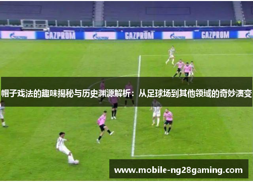 帽子戏法的趣味揭秘与历史渊源解析：从足球场到其他领域的奇妙演变