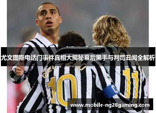 尤文图斯电话门事件真相大揭秘幕后黑手与判罚丑闻全解析