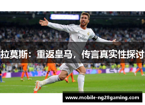 拉莫斯：重返皇马，传言真实性探讨