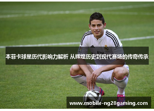 本菲卡球星历代影响力解析 从辉煌历史到现代赛场的传奇传承