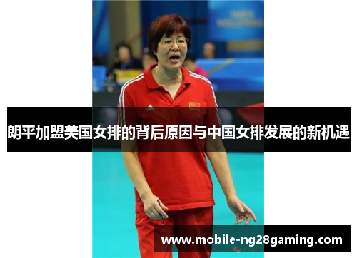 朗平加盟美国女排的背后原因与中国女排发展的新机遇