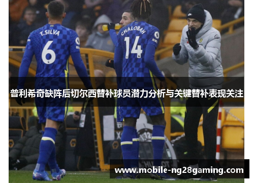 普利希奇缺阵后切尔西替补球员潜力分析与关键替补表现关注