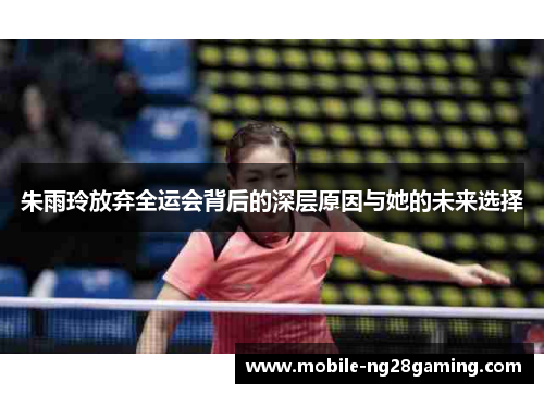 朱雨玲放弃全运会背后的深层原因与她的未来选择