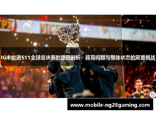 IG未能进S11全球总决赛的原因剖析：阵容问题与整体状态的双重挑战